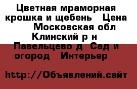 Цветная мраморная крошка и щебень › Цена ­ 50 - Московская обл., Клинский р-н, Павельцево д. Сад и огород » Интерьер   